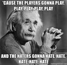 Players gonna play and Haters gonna hate.